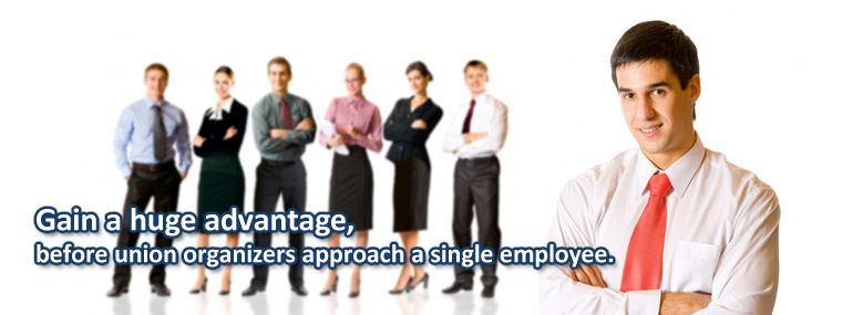 Gain a huge advantage, before union organizers approach a single employee.